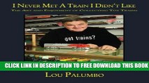[Download] I Never Met a Train I Didn t Like: The Art and Enjoyment of Collecting Toy Trains