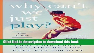 [Popular Books] Why Can t We Just Play?: What I Did When I Realized My Kids Were Way Too Busy Free