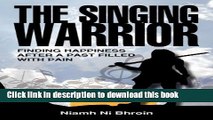 [Popular Books] The Singing Warrior - Finding Happiness After a Life Filled with Pain and Abuse