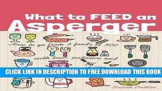 [Download] What to Feed an Asperger: How to go from 3 foods to 300 with love, patience and a