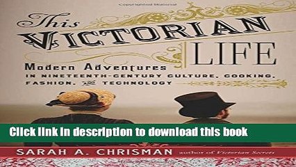 [Popular] This Victorian Life: Modern Adventures in Nineteenth-Century Culture, Cooking, Fashion,