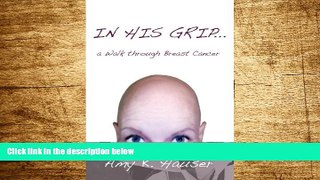 Must Have  In His Grip . . . A Walk Through Breast Cancer  READ Ebook Full Ebook Free