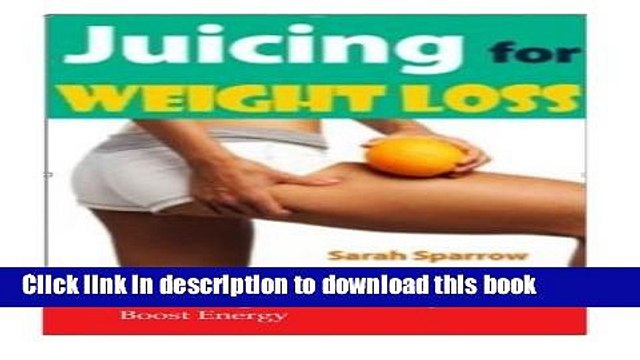 [Download] Juicing for Weight Loss: A Quick Guide to Help You Lose Weight, Detox Body and Boost