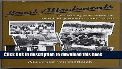 [PDF] Local Attachments: The Making of an American Urban Neighborhood, 1850 to 1920 (Creating the