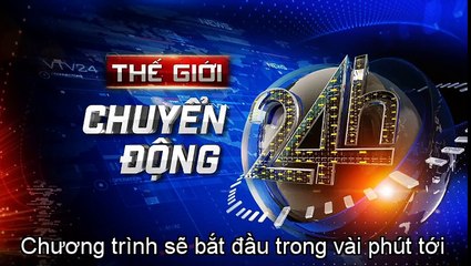 NÓNG: Thế giới 24h chuyển động.