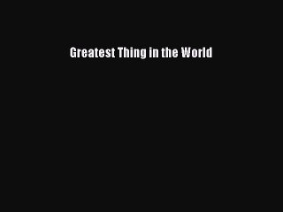 Ebooks Greatest Thing in the World# [Download]