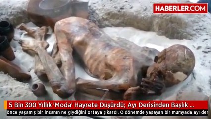 5 Bin 300 Yıllık 'Moda' Hayrete Düşürdü: Ayı Derisinden Başlık Yapmışlar!