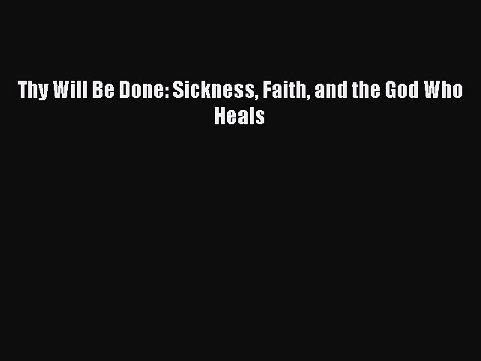 [PDF] Thy Will Be Done: Sickness Faith and the God Who Heals Full Online