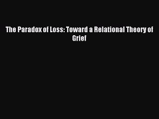 [PDF] The Paradox of Loss: Toward a Relational Theory of Grief Full Online
