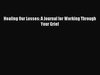 [PDF] Healing Our Losses: A Journal for Working Through Your Grief Full Online