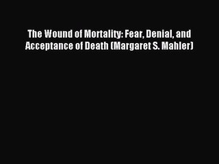 [PDF] The Wound of Mortality: Fear Denial and Acceptance of Death (Margaret S. Mahler) Full