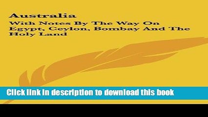 [Download] Australia: With Notes by the Way on Egypt, Ceylon, Bombay and the Holy Land E-Book Free