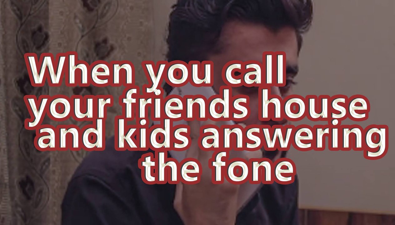 When You Call Your Friend's House & Kid Answering Phone