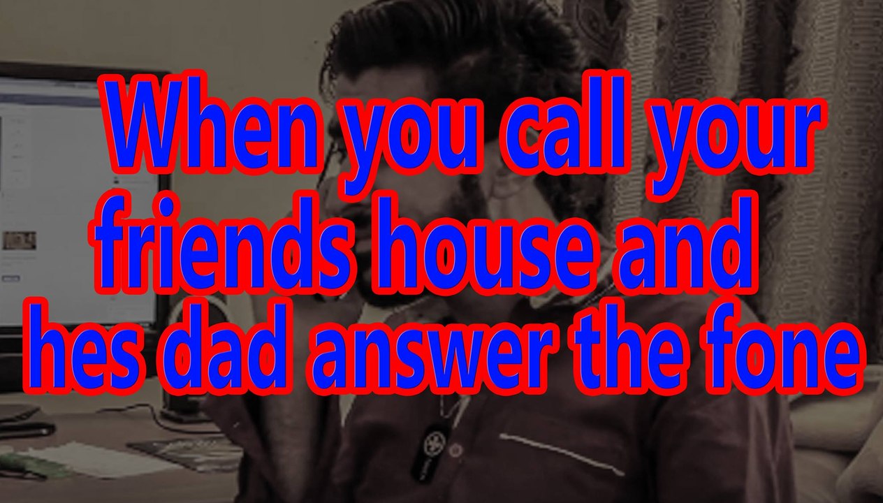 When You Call Your Friend's House & His Dad Answers Phone