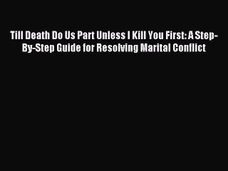 [PDF] Till Death Do Us Part Unless I Kill You First: A Step-By-Step Guide for Resolving Marital