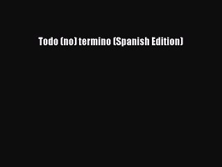 [PDF] Todo (no) termino (Spanish Edition)# Popular Colection