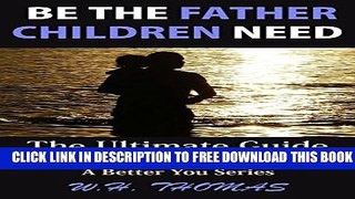 New Book Be The Father Children Need: The Ultimate Guide Every Dad Must Have (A Better You)