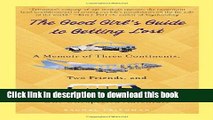 [PDF] The Good Girl s Guide to Getting Lost: A Memoir of Three Continents, Two Friends, and One