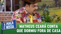 Matheus Ceará conta que dormiu fora de casa