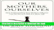New Book Our Mothers, Ourselves: How Understanding Your Mother s Influence Can Set You on a Path