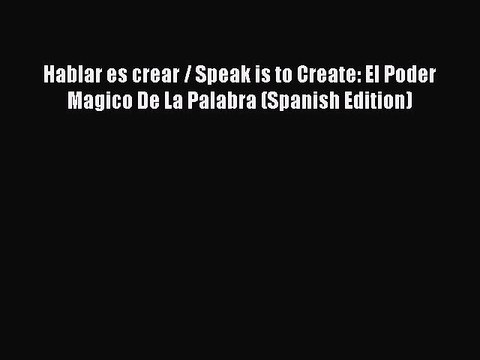 [PDF] Hablar es crear / Speak is to Create: El Poder Magico De La Palabra (Spanish Edition)