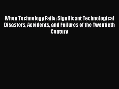 [PDF] When Technology Fails: Significant Technological Disasters Accidents and Failures of