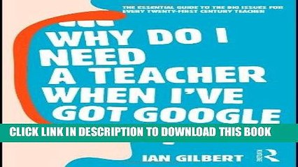 Read Now Why Do I Need a Teacher When I ve got Google?: The Essential Guide to the Big Issues for