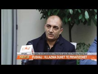 FUSHAJ : VLLAZNIA DUHET TE PRIVATIZOHET