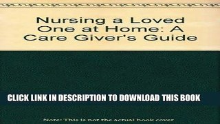 [READ] EBOOK Nursing a Loved One at Home: A Care Giver s Guide : A Supportive, Practical Medical