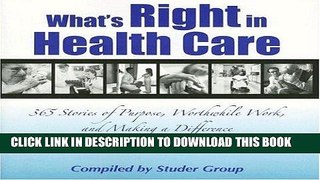Read Now What s Right in Health Care: 365 Stories of Purpose, Worthwhile Work, and Making a