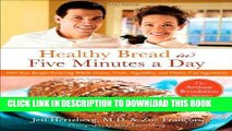 [New] Ebook Healthy Bread in Five Minutes a Day: 100 New Recipes Featuring Whole Grains, Fruits,