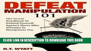 Read Now Defeat Manipulation 101: The Secret Handbook To Defend Yourself Against Those Who Attempt