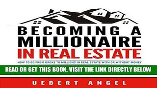[Free Read] BECOMING A MILLIONAIRE IN REAL ESTATE: HOW TO GO FROM BROKE TO MILLIONS IN REAL ESTATE