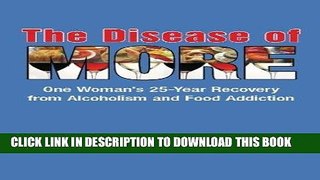 Read Now The Disease of More: One Woman s 25-Year Recovery from Alcoholism and Food Addiction