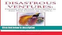 Download Disastrous Ventures: German and British Enterprises in East New Guinea up to 1914 Full