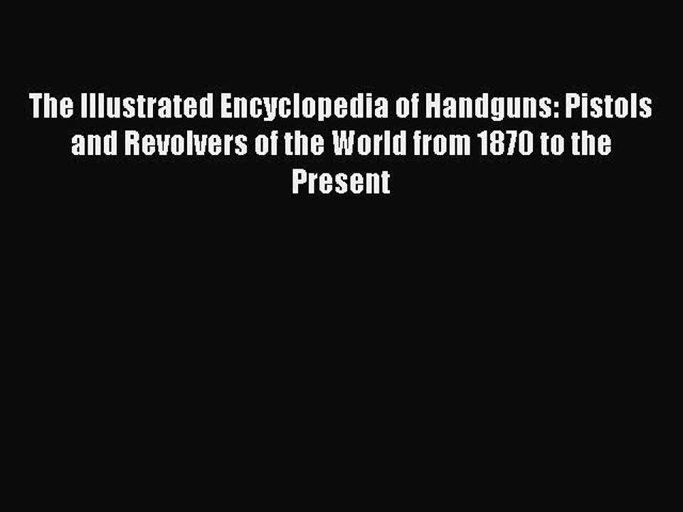 [PDF] The Illustrated Encyclopedia of Handguns: Pistols and Revolvers of the World from 1870