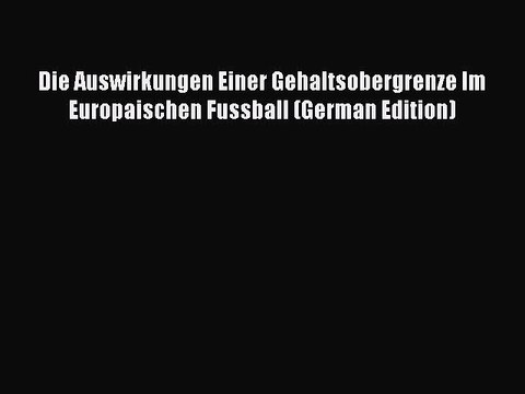 [PDF] Die Auswirkungen Einer Gehaltsobergrenze Im Europaischen Fussball (German Edition) Popular