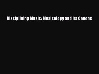 [PDF] Disciplining Music: Musicology and Its Canons Popular Online