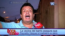 Vecina de Reynaldo Vásquez asegura, que sí es verdad que él maltrata a su perro