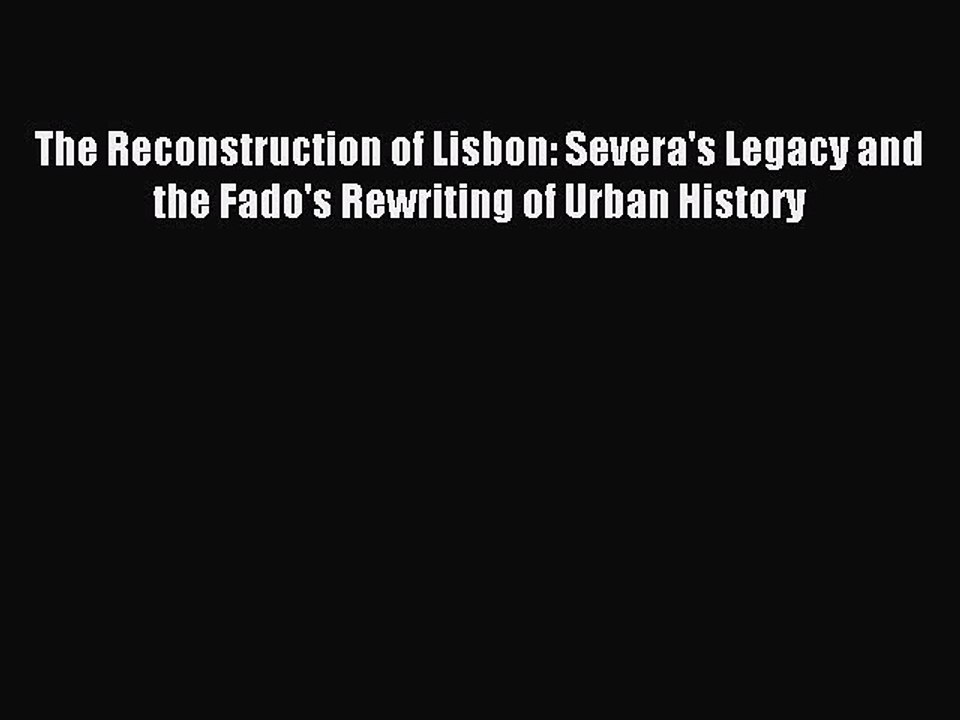 [PDF] The Reconstruction of Lisbon: Severa's Legacy and the Fado's Rewriting of Urban History