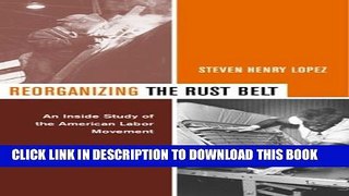 [PDF] Reorganizing the Rust Belt: An Inside Study of the American Labor Movement Full Colection