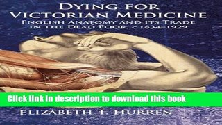 Download Dying for Victorian Medicine: English Anatomy and its Trade in the Dead Poor, c.1834 -