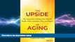 READ book  The Upside of Aging: How Long Life Is Changing the World of Health, Work, Innovation,