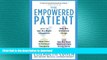 READ BOOK  The Empowered Patient: How to Get the Right Diagnosis, Buy the Cheapest Drugs, Beat