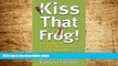 Must Have  Kiss That Frog!: 12 Great Ways to Turn Negatives Into Positives in Your Life and Work