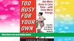 Must Have  Too Busy for Your Own Good: Get More Done in Less TimeWith Even More Energy  READ