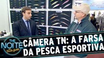 Câmera The Noite: A Farsa da Pesca Esportiva