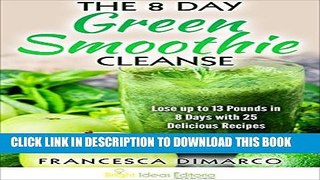 [PDF] The 8 Day Green Smoothie Cleanse: Lose up to 13 Pounds in 8 Days with 25 Delicious Recipes