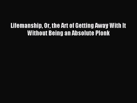 [PDF] Lifemanship Or the Art of Getting Away With It Without Being an Absolute Plonk Full Online