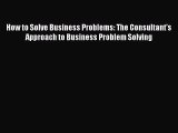 [PDF] How to Solve Business Problems: The Consultant's Approach to Business Problem Solving